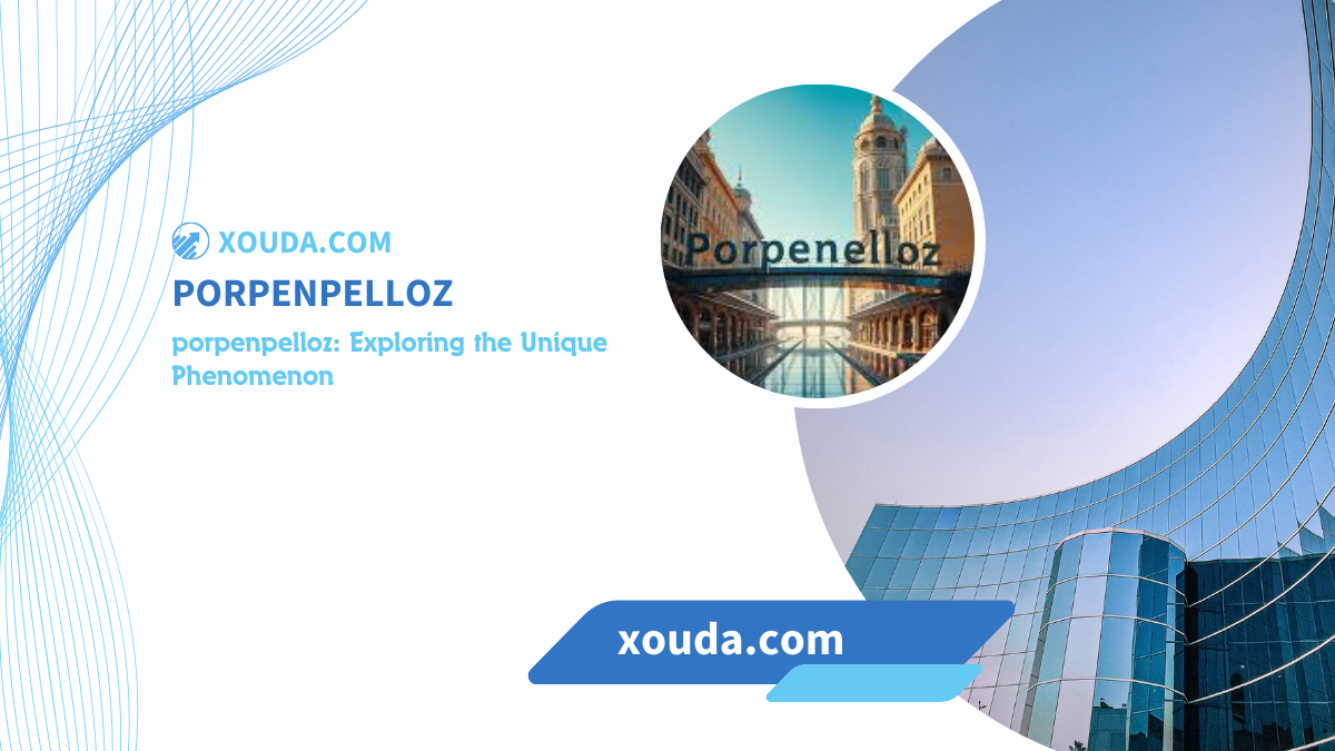 porpenpelloz: Exploring the Unique Phenomenon
